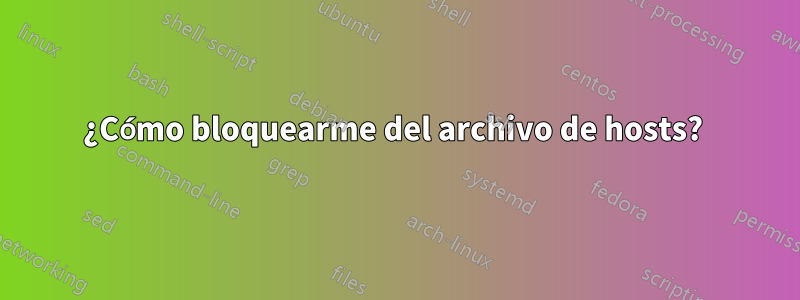 ¿Cómo bloquearme del archivo de hosts? 