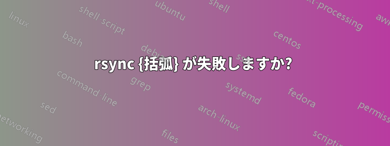 rsync {括弧} が失敗しますか?