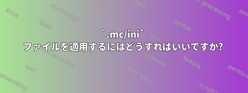 `.mc/ini` ファイルを適用するにはどうすればいいですか?