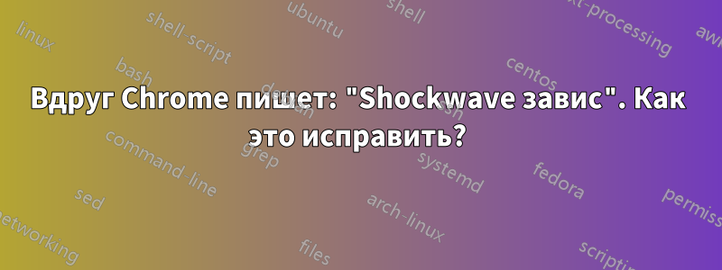 Вдруг Chrome пишет: "Shockwave завис". Как это исправить?