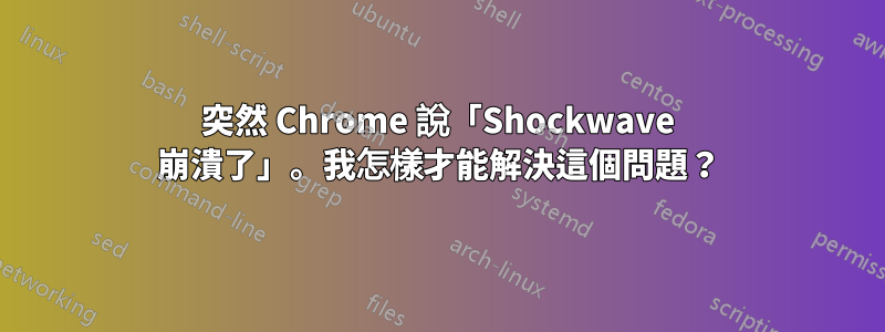 突然 Chrome 說「Shockwave 崩潰了」。我怎樣才能解決這個問題？