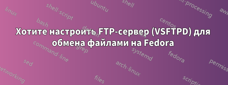 Хотите настроить FTP-сервер (VSFTPD) для обмена файлами на Fedora