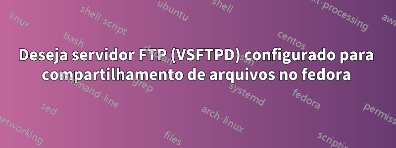 Deseja servidor FTP (VSFTPD) configurado para compartilhamento de arquivos no fedora