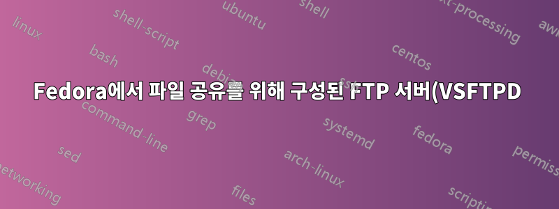 Fedora에서 파일 공유를 위해 구성된 FTP 서버(VSFTPD)를 원함