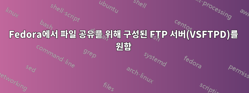 Fedora에서 파일 공유를 위해 구성된 FTP 서버(VSFTPD)를 원함