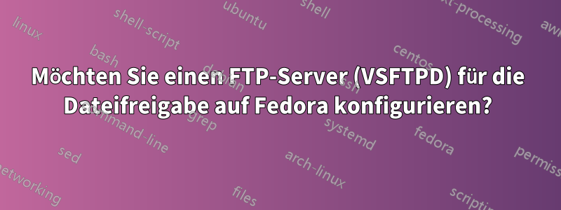 Möchten Sie einen FTP-Server (VSFTPD) für die Dateifreigabe auf Fedora konfigurieren?