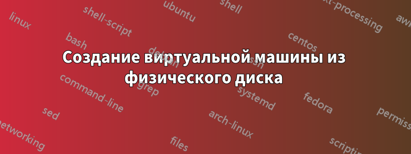 Создание виртуальной машины из физического диска