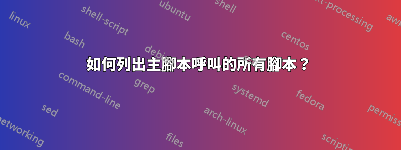 如何列出主腳本呼叫的所有腳本？