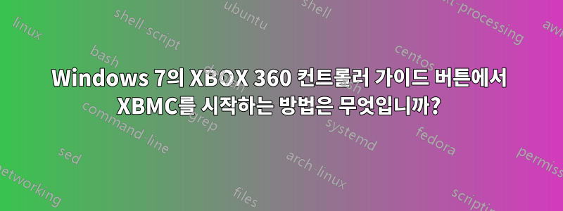 Windows 7의 XBOX 360 컨트롤러 가이드 버튼에서 XBMC를 시작하는 방법은 무엇입니까?