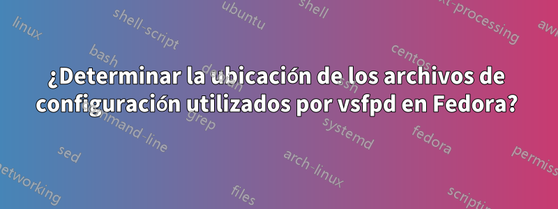 ¿Determinar la ubicación de los archivos de configuración utilizados por vsfpd en Fedora?