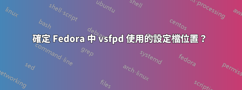 確定 Fedora 中 vsfpd 使用的設定檔位置？