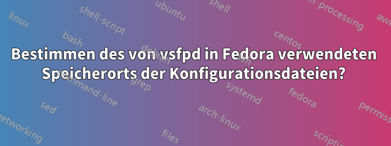 Bestimmen des von vsfpd in Fedora verwendeten Speicherorts der Konfigurationsdateien?