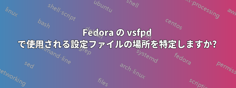 Fedora の vsfpd で使用される設定ファイルの場所を特定しますか?