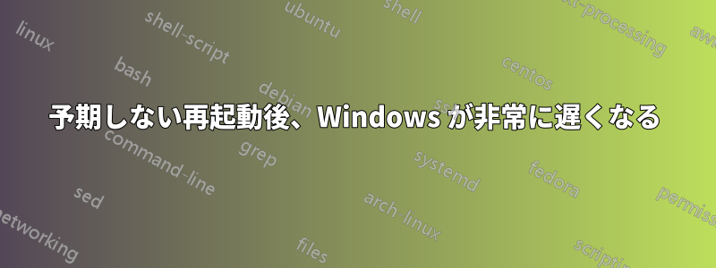 予期しない再起動後、Windows が非常に遅くなる