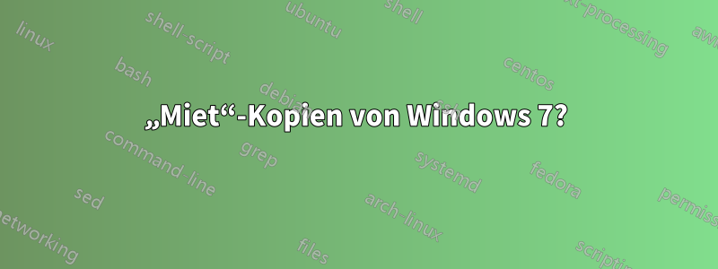 „Miet“-Kopien von Windows 7?