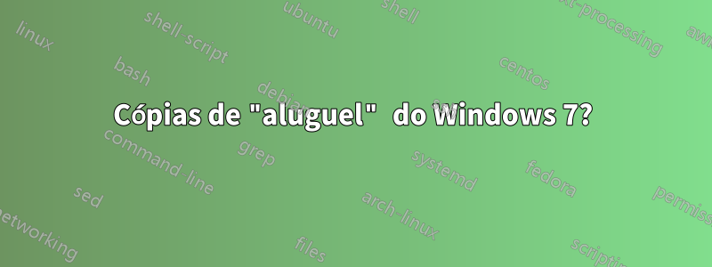 Cópias de "aluguel" do Windows 7?