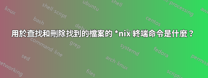 用於查找和刪除找到的檔案的 *nix 終端命令是什麼？