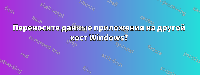 Переносите данные приложения на другой хост Windows?