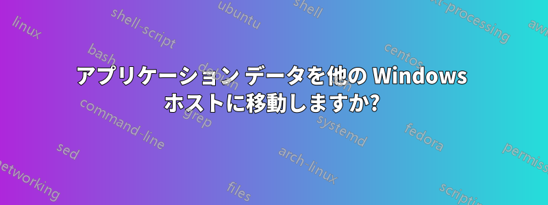 アプリケーション データを他の Windows ホストに移動しますか?