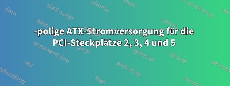 6-polige ATX-Stromversorgung für die PCI-Steckplätze 2, 3, 4 und 5