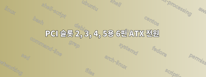 PCI 슬롯 2, 3, 4, 5용 6핀 ATX 전원