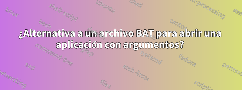 ¿Alternativa a un archivo BAT para abrir una aplicación con argumentos?