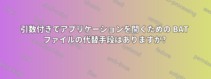 引数付きでアプリケーションを開くための BAT ファイルの代替手段はありますか?