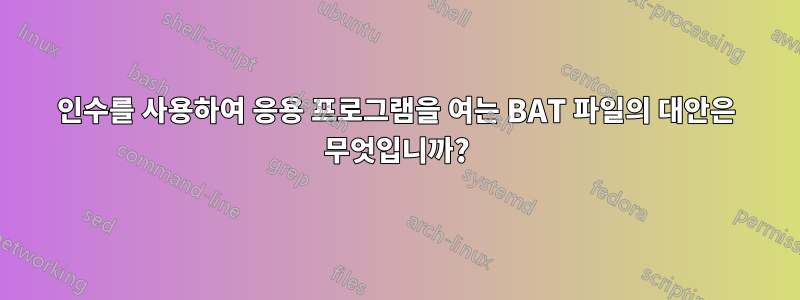 인수를 사용하여 응용 프로그램을 여는 BAT 파일의 대안은 무엇입니까?