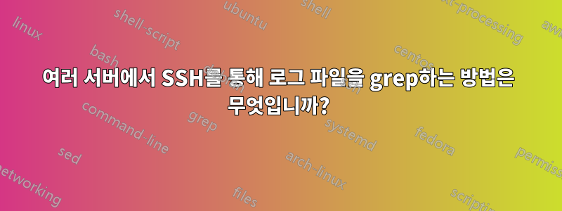 여러 서버에서 SSH를 통해 로그 파일을 grep하는 방법은 무엇입니까?