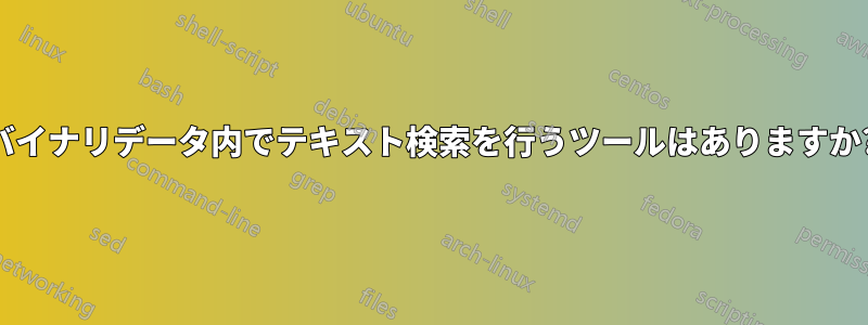 バイナリデータ内でテキスト検索を行うツールはありますか?