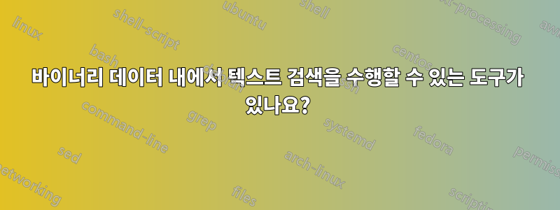 바이너리 데이터 내에서 텍스트 검색을 수행할 수 있는 도구가 있나요?