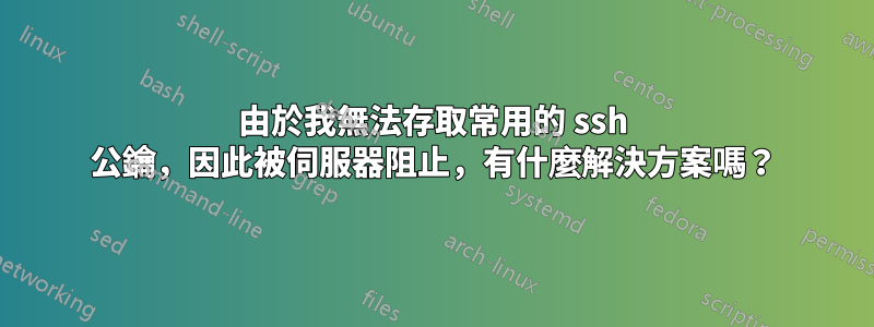 由於我無法存取常用的 ssh 公鑰，因此被伺服器阻止，有什麼解決方案嗎？