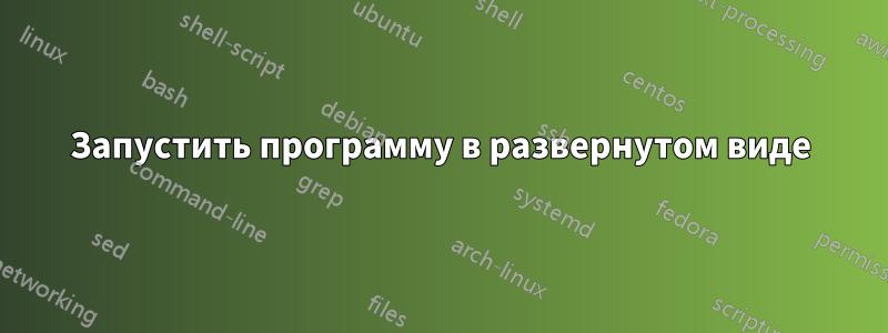 Запустить программу в развернутом виде