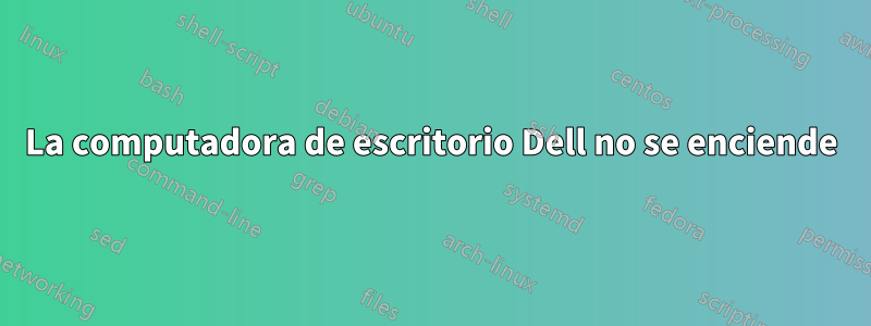 La computadora de escritorio Dell no se enciende