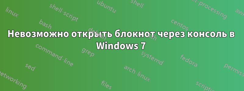 Невозможно открыть блокнот через консоль в Windows 7