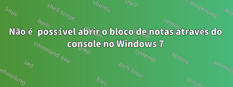 Não é possível abrir o bloco de notas através do console no Windows 7