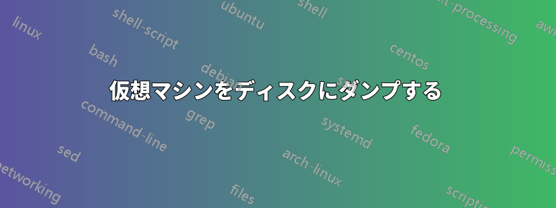 仮想マシンをディスクにダンプする