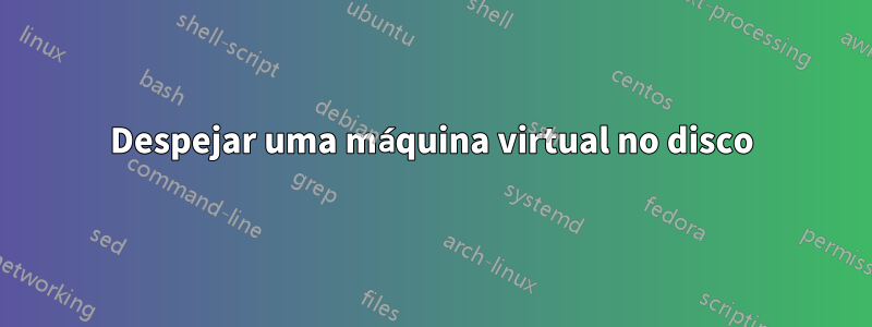 Despejar uma máquina virtual no disco