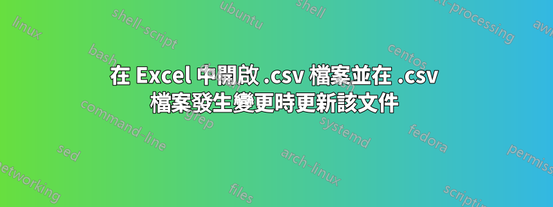 在 Excel 中開啟 .csv 檔案並在 .csv 檔案發生變更時更新該文件