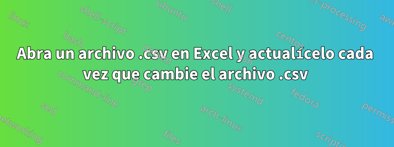 Abra un archivo .csv en Excel y actualícelo cada vez que cambie el archivo .csv