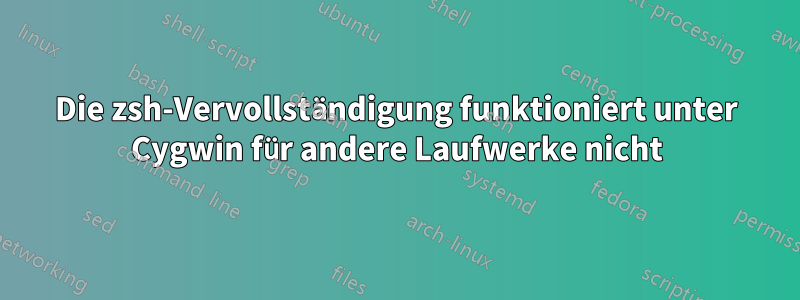 Die zsh-Vervollständigung funktioniert unter Cygwin für andere Laufwerke nicht