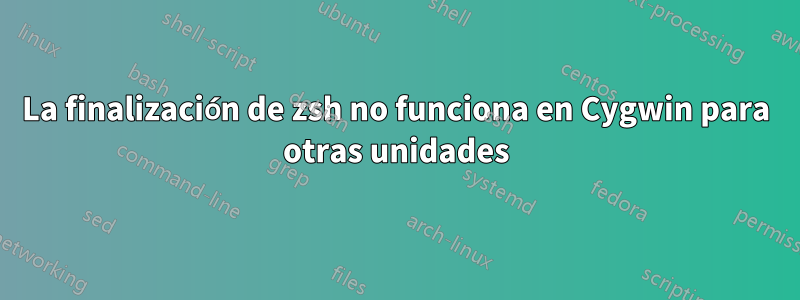 La finalización de zsh no funciona en Cygwin para otras unidades