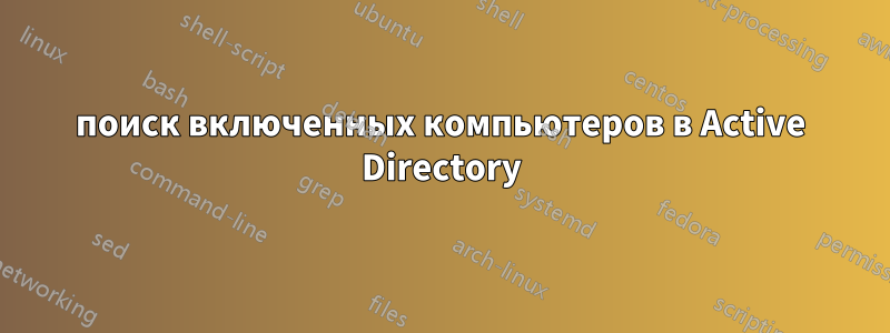 поиск включенных компьютеров в Active Directory