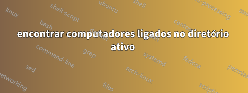 encontrar computadores ligados no diretório ativo