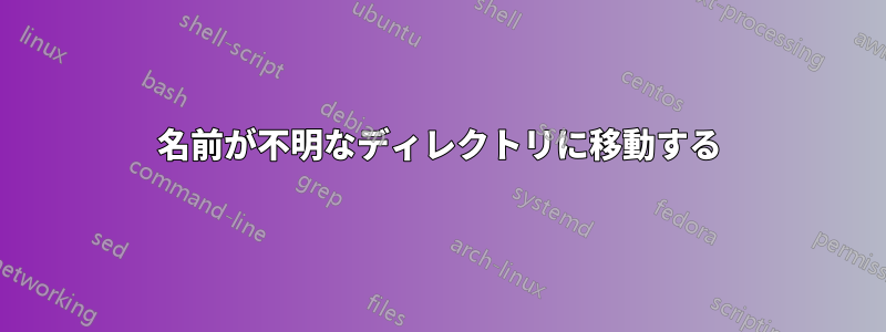 名前が不明なディレクトリに移動する