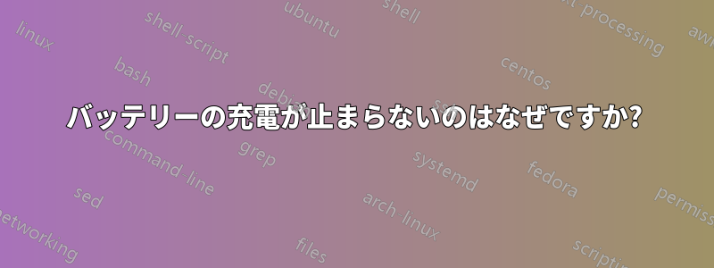 バッテリーの充電が止まらないのはなぜですか?