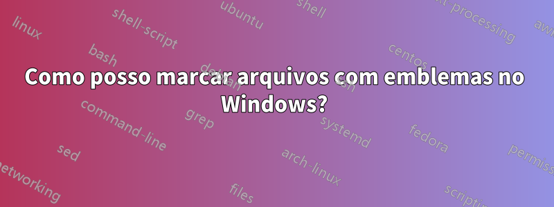 Como posso marcar arquivos com emblemas no Windows?