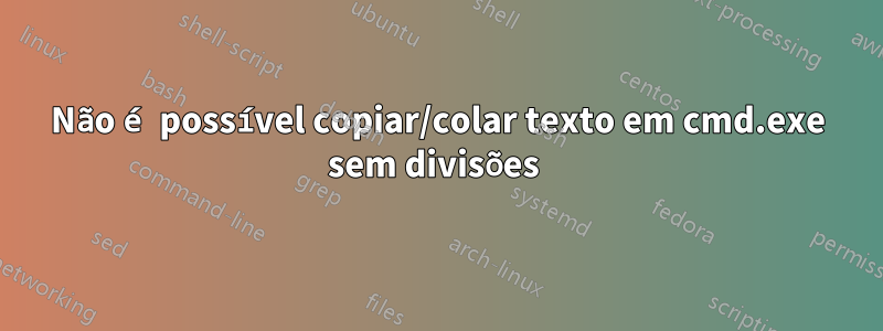 Não é possível copiar/colar texto em cmd.exe sem divisões 