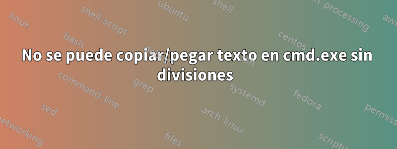 No se puede copiar/pegar texto en cmd.exe sin divisiones 