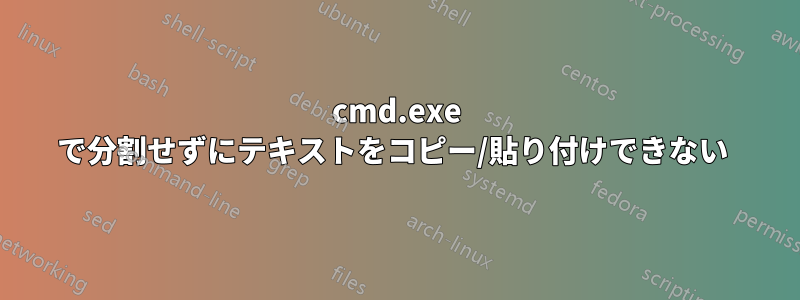 cmd.exe で分割せずにテキストをコピー/貼り付けできない 